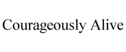 COURAGEOUSLY ALIVE trademark