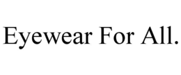 EYEWEAR FOR ALL. trademark