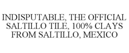 INDISPUTABLE, THE OFFICIAL SALTILLO TILE, 100% CLAYS FROM SALTILLO, MEXICO trademark