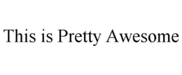 THIS IS PRETTY AWESOME trademark