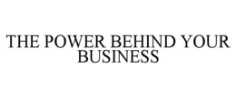 THE POWER BEHIND YOUR BUSINESS trademark