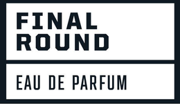 FINAL ROUND EAU DE PARFUM trademark