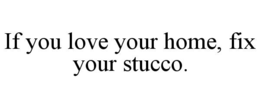 IF YOU LOVE YOUR HOME, FIX YOUR STUCCO. trademark