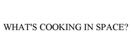 WHAT'S COOKING IN SPACE? trademark