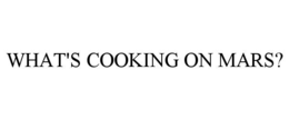 WHAT'S COOKING ON MARS? trademark