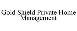 GOLD SHIELD PRIVATE HOME MANAGEMENT trademark
