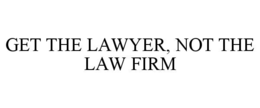 GET THE LAWYER, NOT THE LAW FIRM trademark