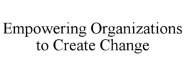 EMPOWERING ORGANIZATIONS TO CREATE CHANGE trademark