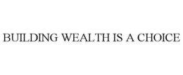 BUILDING WEALTH IS A CHOICE trademark