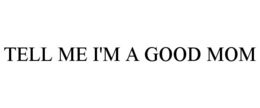 TELL ME I'M A GOOD MOM trademark