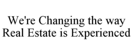 WE'RE CHANGING THE WAY REAL ESTATE IS EXPERIENCED trademark
