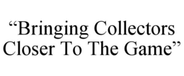 “BRINGING COLLECTORS CLOSER TO THE GAME” trademark