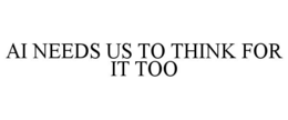 AI NEEDS US TO THINK FOR IT TOO trademark