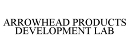 ARROWHEAD PRODUCTS DEVELOPMENT LAB trademark
