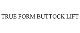 TRUE FORM BUTTOCK LIFT trademark