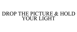 DROP THE PICTURE & HOLD YOUR LIGHT trademark