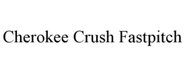 CHEROKEE CRUSH FASTPITCH trademark