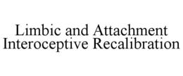 LIMBIC AND ATTACHMENT INTEROCEPTIVE RECALIBRATION trademark