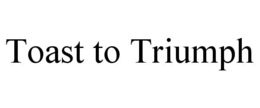 TOAST TO TRIUMPH trademark