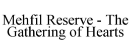 MEHFIL RESERVE - THE GATHERING OF HEARTS trademark