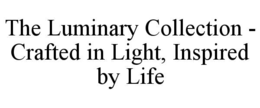 THE LUMINARY COLLECTION - CRAFTED IN LIGHT, INSPIRED BY LIFE trademark