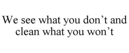 WE SEE WHAT YOU DON’T AND CLEAN WHAT YOU WON’T trademark