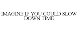 IMAGINE IF YOU COULD SLOW DOWN TIME trademark