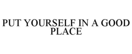 PUT YOURSELF IN A GOOD PLACE trademark