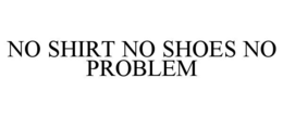 NO SHIRT NO SHOES NO PROBLEM trademark