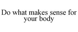 DO WHAT MAKES SENSE FOR YOUR BODY trademark