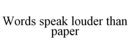 WORDS SPEAK LOUDER THAN PAPER trademark