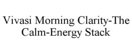 VIVASI MORNING CLARITY-THE CALM-ENERGY STACK trademark