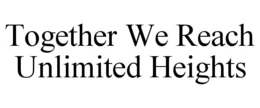 TOGETHER WE REACH UNLIMITED HEIGHTS trademark