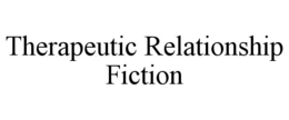 THERAPEUTIC RELATIONSHIP FICTION trademark
