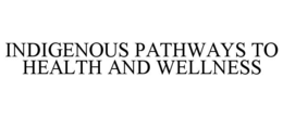 INDIGENOUS PATHWAYS TO HEALTH AND WELLNESS trademark