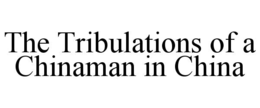 THE TRIBULATIONS OF A CHINAMAN IN CHINA trademark