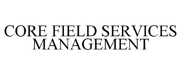 CORE FIELD SERVICES MANAGEMENT trademark