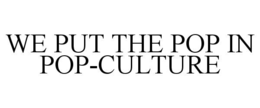 WE PUT THE POP IN POP-CULTURE trademark