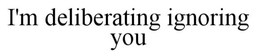 I'M DELIBERATELY IGNORING YOU trademark