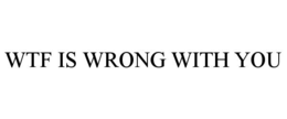 WTF IS WRONG WITH YOU trademark