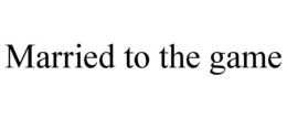 MARRIED TO THE GAME trademark