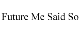 FUTURE ME SAID SO trademark