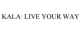 KALA: LIVE YOUR WAY trademark