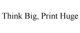 THINK BIG, PRINT HUGE trademark