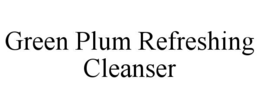 GREEN PLUM REFRESHING CLEANSER trademark