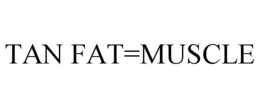 TAN FAT=MUSCLE trademark