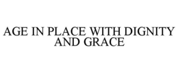 AGE IN PLACE WITH DIGNITY AND GRACE trademark