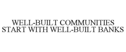 WELL-BUILT COMMUNITIES START WITH WELL-BUILT BANKS trademark