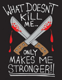 WHAT DOESN'T KILL ME... ONLY MAKES ME STRONGER!! trademark