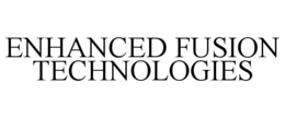 ENHANCED FUSION TECHNOLOGIES trademark